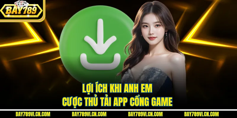 Lợi ích khi anh em cược thủ tải app cổng game