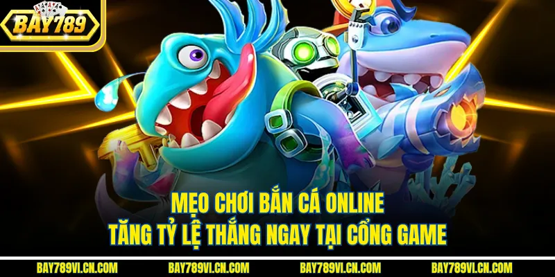 Mẹo Chơi Bắn Cá Online – Tăng Tỷ Lệ Thắng Ngay Tại Cổng Game